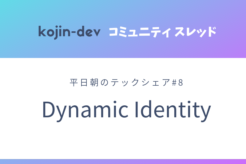 平日朝のテックシェア#8 Dynamic Identity