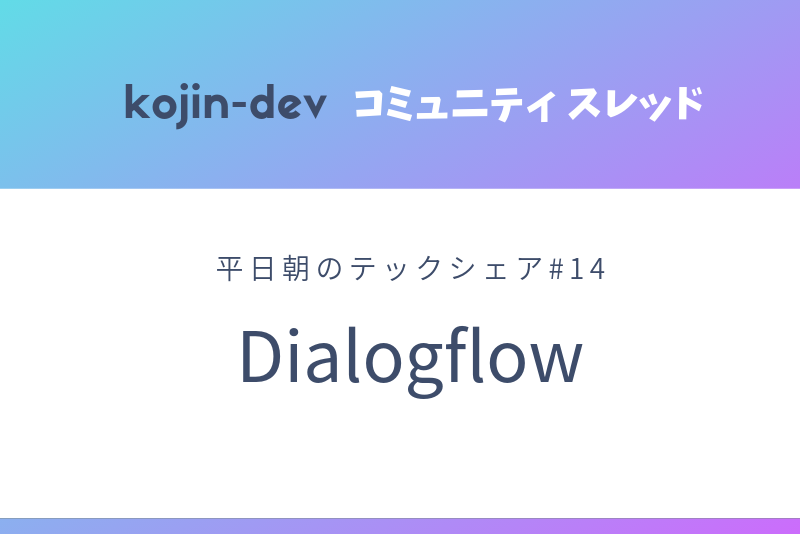 平日朝のテックシェア#14 Dialogflow
