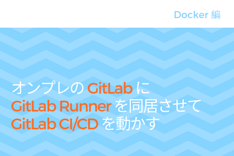 オンプレの GitLab に GitLab Runner を同居させて GitLab CI/CD を動かす（Docker編）