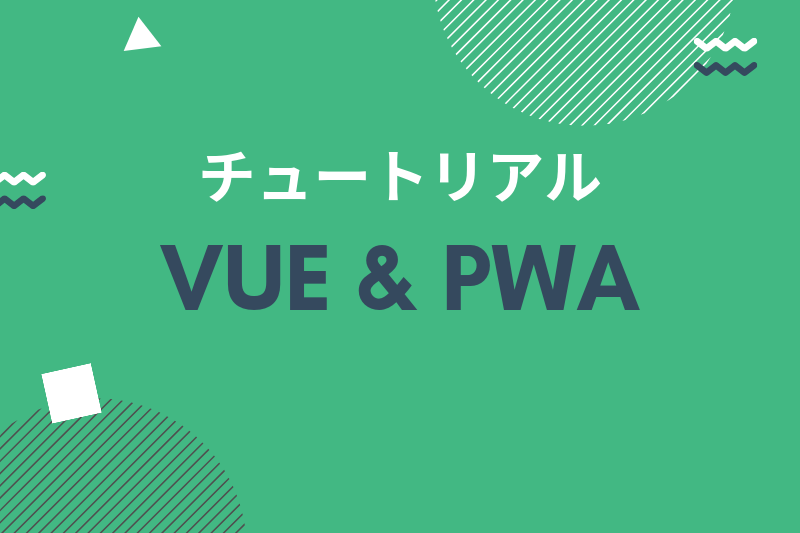 Vue CLI 3 で PWA チュートリアル（サービスワーカー・ホーム画面への追加・プッシュ通知）